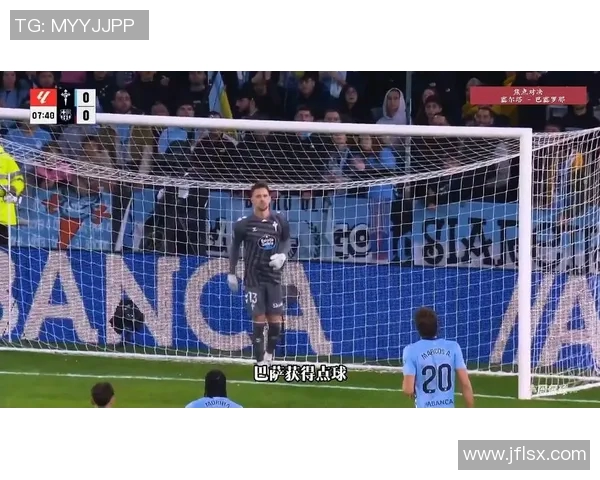 塞尔塔对阵巴萨精彩直播间全程回顾与战况分析 塞尔塔对阵巴萨精彩直播间全程回顾与战况分析